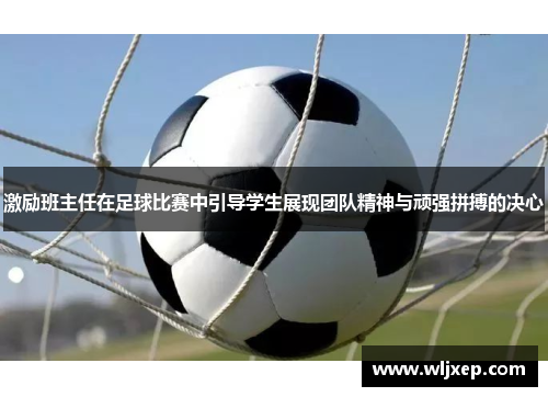 激励班主任在足球比赛中引导学生展现团队精神与顽强拼搏的决心